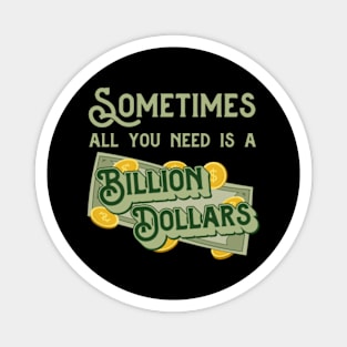 Sometimes all you need is a billion dollars Magnet